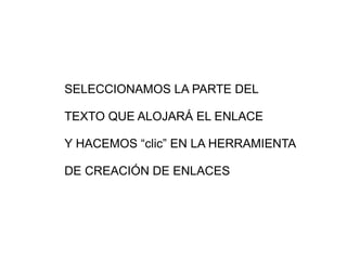 SELECCIONAMOS LA PARTE DEL  TEXTO QUE ALOJARÁ EL ENLACE Y HACEMOS “clic” EN LA HERRAMIENTA DE CREACIÓN DE ENLACES 