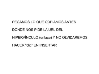 PEGAMOS LO QUE COPIAMOS ANTES DONDE NOS PIDE LA URL DEL  HIPERVÍNCULO (enlace) Y NO OLVIDAREMOS HACER “clic” EN INSERTAR 