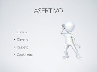 ASERTIVO
• Eﬁcacia
• Directo
• Respeto
• Consciente
 