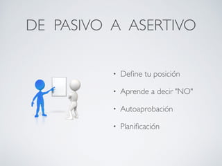 DE PASIVO A ASERTIVO
• Deﬁne tu posición
• Aprende a decir "NO"
• Autoaprobación
• Planiﬁcación
 