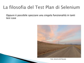 Oppure è possibile spezzare una singola funzionalità in tanti
test case
Foto: deserto del Navada
 