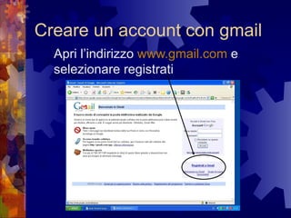 Creare un account con gmail Apri l’indirizzo  www. gmail .com  e selezionare registrati 