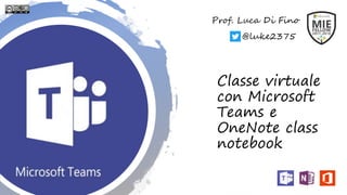 Classe virtuale
con Microsoft
Teams e
OneNote class
notebook
Prof. Luca Di Fino
@luke2375
 