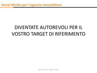 DIVENTATE AUTOREVOLI PER IL
VOSTRO TARGET DI RIFERIMENTO
@ElisaCortello #Atticoinsegna
Social Media per l'agenzia Immobili...