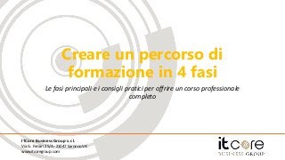ITCore Business Group s.r.l.
Via G. Ferrari 25/A - 21047 Saronno VA
www.itcoregroup.com
Creare un percorso di
formazione in 4 fasi
Le fasi principali e i consigli pratici per offrire un corso professionale
completo
 