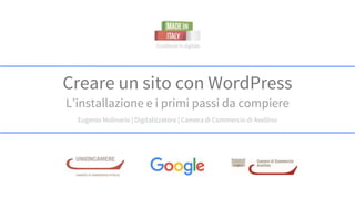 Creare un sito con WordPress
L’installazione e i primi passi da compiere
Eugenio Molinario | Digitalizzatore | Camera di Commercio di Avellino
 