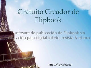 Gratuito Creador de
Flipbook
El software de publicación de Flipbook sin
codificación para digital folleto, revista & eLibro.
http://flipbuilder.es/
 