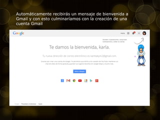 Automáticamente recibirás un mensaje de bienvenida a
Gmail y con esto culminaríamos con la creación de una
cuenta Gmail
 