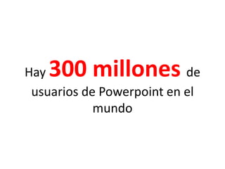 Hay 300 millones de usuarios de Powerpoint en el mundo
