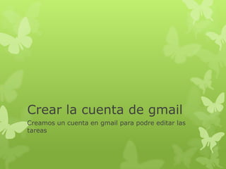 Crear la cuenta de gmail
Creamos un cuenta en gmail para podre editar las
tareas
 