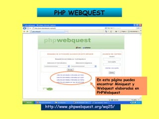 PHP WEBQUEST http://www.phpwebquest.org/wq25/   En esta página puedes encontrar Miniquest y Webquest elaboradas en PHPWebquest 