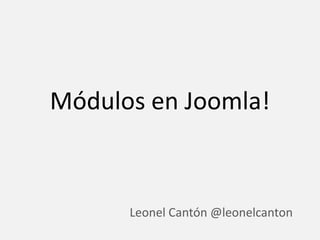 Módulos en Joomla!,[object Object],Leonel Cantón @leonelcanton,[object Object]