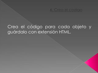 Crea el código para cada objeto y
guárdalo con extensión HTML.
 