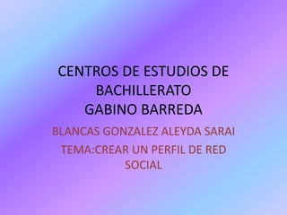 CENTROS DE ESTUDIOS DE
BACHILLERATO
GABINO BARREDA
BLANCAS GONZALEZ ALEYDA SARAI
TEMA:CREAR UN PERFIL DE RED
SOCIAL
 