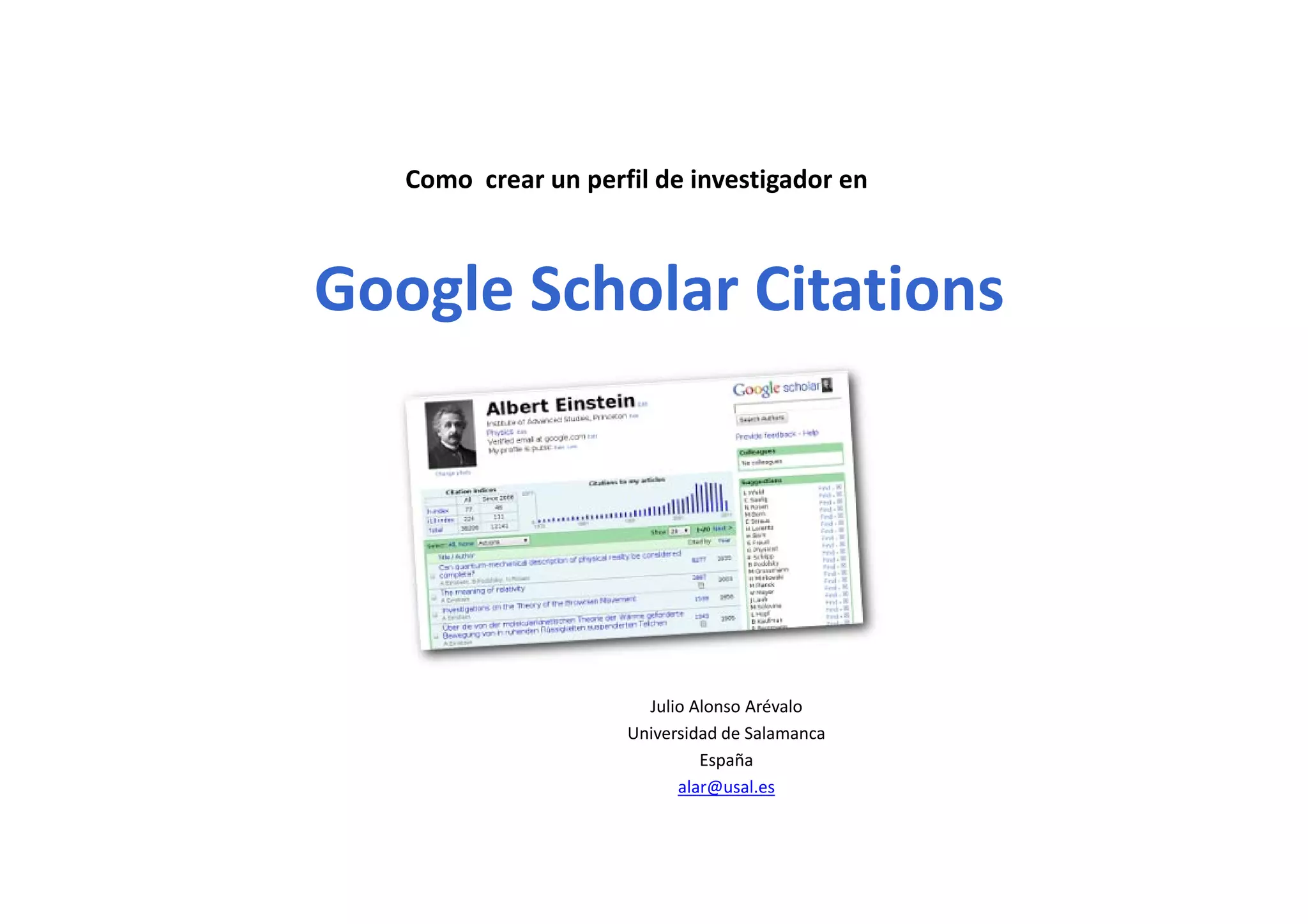 Como  crear un perfil de investigador en
Google Scholar Citations
Julio Alonso Arévalo
Universidad de Salamanca
España
alar@usal.es
 