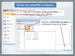 Desde una plantilla en blanco.

    Haga clic en el botón de Microsoft Office   y,
    a continuación, haga clic en Nuevo.



                         Haga clic en Documento en blanco y, a
                         continuación, haga clic en Crear.
 