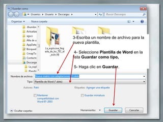 3-Escriba un nombre de archivo para la
nueva plantilla,

 4- Seleccione Plantilla de Word en la
lista Guardar como tipo,

5- Haga clic en Guardar.
 