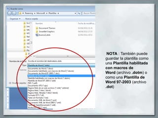 NOTA : También puede
guardar la plantilla como
una Plantilla habilitada
con macros de
Word (archivo .dotm) o
como una Plantilla de
Word 97-2003 (archivo
.dot)
 