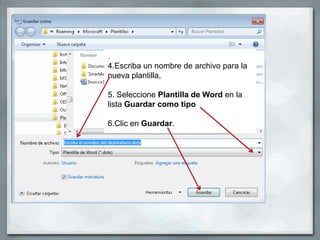 .
4.Escriba un nombre de archivo para la
nueva plantilla,

5. Seleccione Plantilla de Word en la
lista Guardar como tipo

6.Clic en Guardar.
 