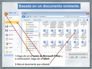 Basada en un documento existente.




1.Haga clic en el botón de Microsoft Office y,
a continuación, haga clic en Abrir.

2.Abra el documento que utilizará.
 
