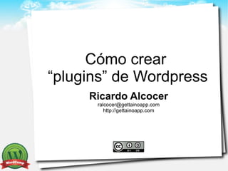Cómo crear
“plugins” de Wordpress
     Ricardo Alcocer
      ralcocer@gettainoapp.com
         http://gettainoapp.com
 