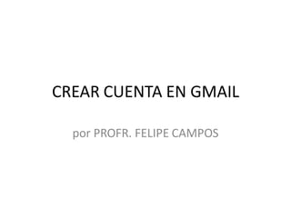 CREAR CUENTA EN GMAIL
por PROFR. FELIPE CAMPOS

 