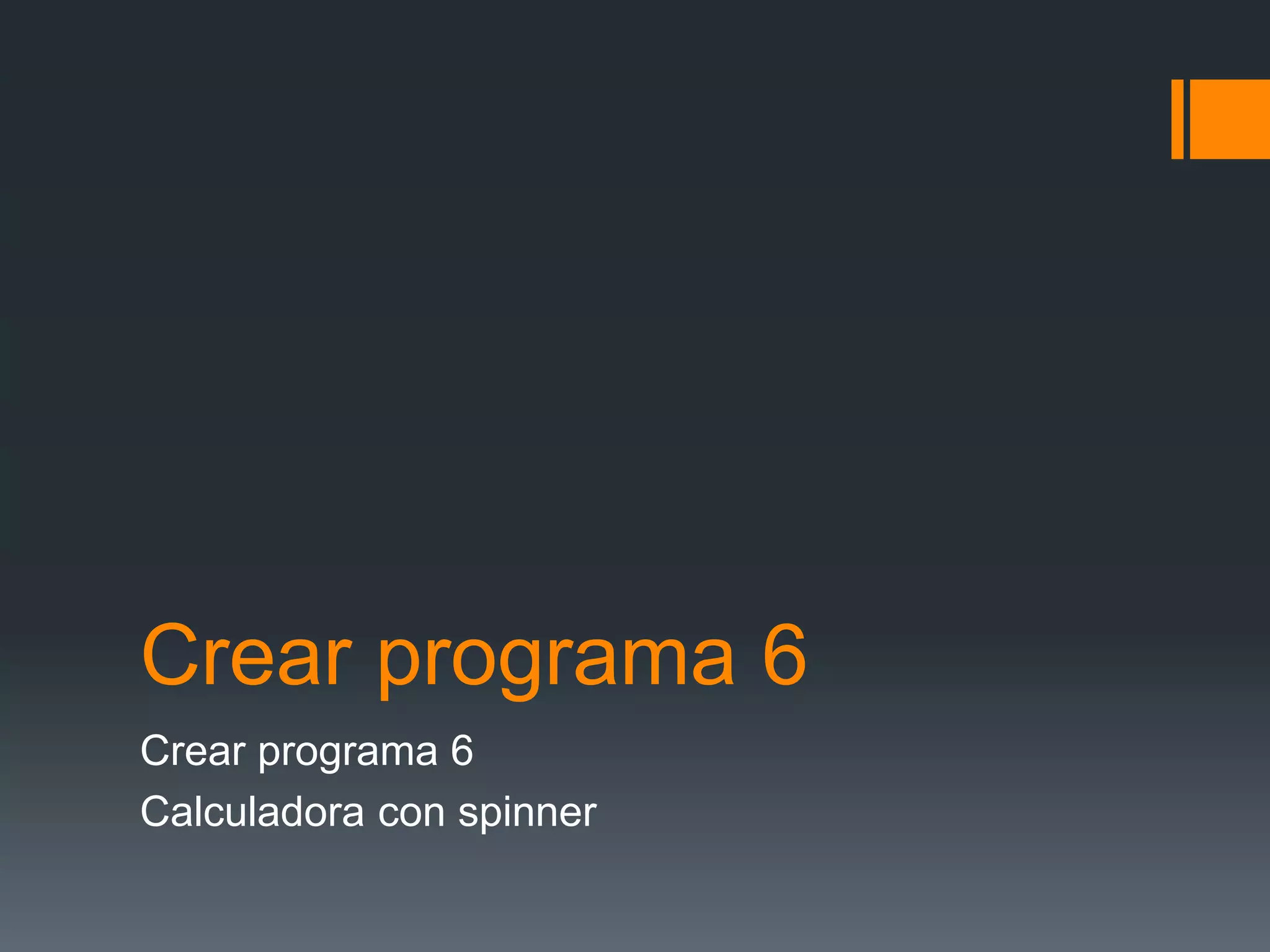 Crear programa 6
Crear programa 6
Calculadora con spinner
