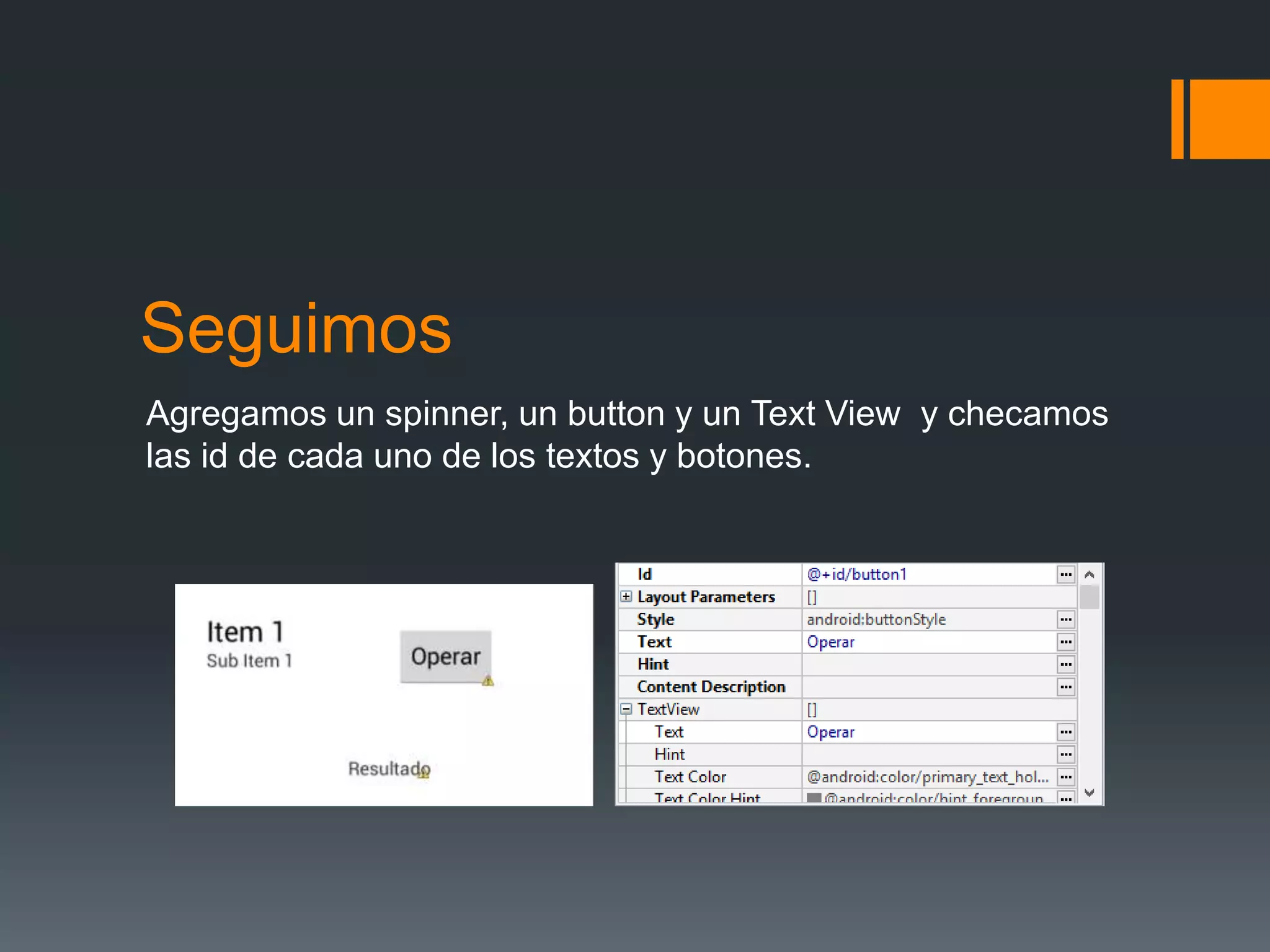 Seguimos
Agregamos un spinner, un button y un Text View y checamos
las id de cada uno de los textos y botones.