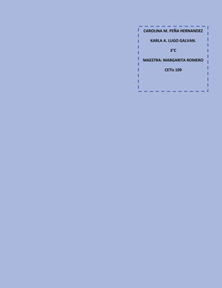 CAROLINA M. PEÑA HERNANDEZ
KARLA A. LUGO GALVAN.
3°C
MAESTRA: MARGARITA ROMERO
CETis 109