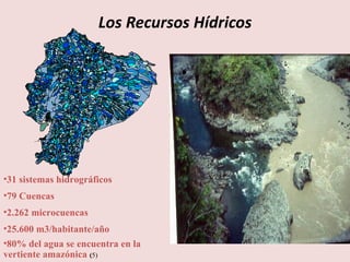Los Recursos Hídricos 31 sistemas hidrográficos 79 Cuencas 2.262 microcuencas 25.600 m3/habitante/año 80% del agua se encuentra en la vertiente amazónica  ( 5) 