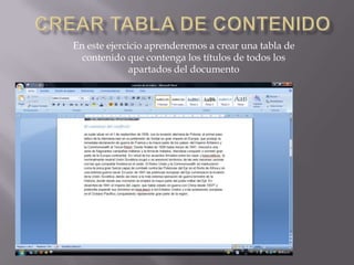 En este ejercicio aprenderemos a crear una tabla de
contenido que contenga los títulos de todos los
apartados del documento

 