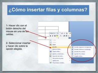 ¿Cómo insertar filas y columnas?


1- Hacer clic con el
botón derecho del
mouse en una de las
celdas.


2- Seleccionar insertar
y hacer clic sobre la
opción elegida.
 