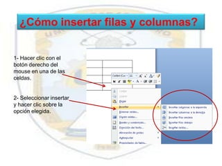 ¿Cómo insertar filas y columnas?


1- Hacer clic con el
botón derecho del
mouse en una de las
celdas.


2- Seleccionar insertar
y hacer clic sobre la
opción elegida.
 