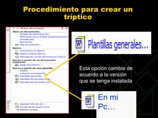 Procedimiento para crear un
         tríptico




             Esta opción cambia de
             acuerdo a la versión
             que se tenga instalada


                    En mi
                    Pc…
 