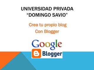 UNIVERSIDAD PRIVADA
“DOMINGO SAVIO”
Crea tu propio blog
Con Blogger
 