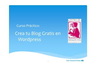 Crea tu Blog Gratis en
Wordpress
1
Curso Práctico:
 