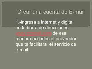 1.-ingresa a internet y digita
en la barra de direcciones
www.hotmail.com de esa
manera accedes al proveedor
que te facilitara el servicio de
e-mail.
 