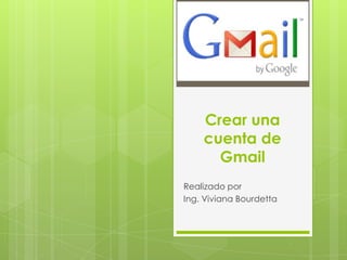 Crear una
cuenta de
Gmail
Realizado por
Ing. Viviana Bourdetta
 