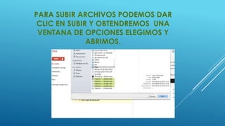 PARA SUBIR ARCHIVOS PODEMOS DAR 
CLIC EN SUBIR Y OBTENDREMOS UNA 
VENTANA DE OPCIONES ELEGIMOS Y 
ABRIMOS. 
 
