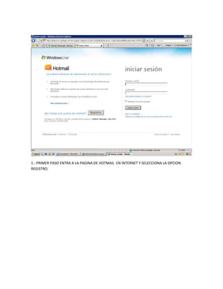 1.- PRIMER PASO ENTRA A LA PAGINA DE HOTMAIL EN INTERNET Y SELECCIONA LA OPCION
REGISTRO.
 