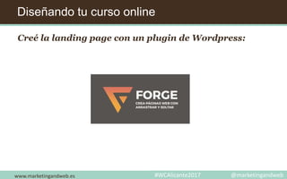 Diseñando tu curso online
www.marketingandweb.es #WCAlicante2017 @marketingandweb
Creé la landing page con un plugin de Wordpress:
 