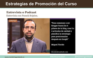 Estrategias de Promoción del Curso
Entrevista o Podcast
Entrevista con Franck Scipion.
www.marketingandweb.es #WCAlicante2017 @marketingandweb
 