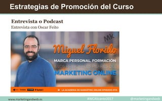 Estrategias de Promoción del Curso
Entrevista o Podcast
Entrevista con Oscar Feito
www.marketingandweb.es #WCAlicante2017 @marketingandweb
 