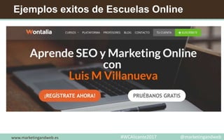 Ejemplos exitos de Escuelas Online
Wontalia
www.marketingandweb.es #WCAlicante2017 @marketingandweb
 