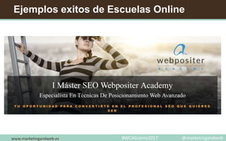 Ejemplos exitos de Escuelas Online
www.marketingandweb.es #WCAlicante2017 @marketingandweb
 
