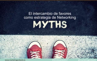 Mitos y Estrategias
www.marketingandweb.eswww.marketingandweb.es
El intercambio de favores
como estrategia de Networking
#WCAlicante2017 @marketingandweb
 