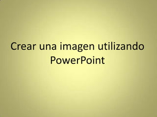 Crear una imagen utilizando PowerPoint 