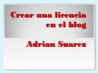 Crear una licencia
        en el blog

   Adrian Suarez
 
