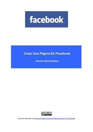 Crear Una Página En Facebook

                        Antonio Bernal Baena




Esta obra está bajo una licencia Creative Commons Reconocimiento 3.0 Unported.
 