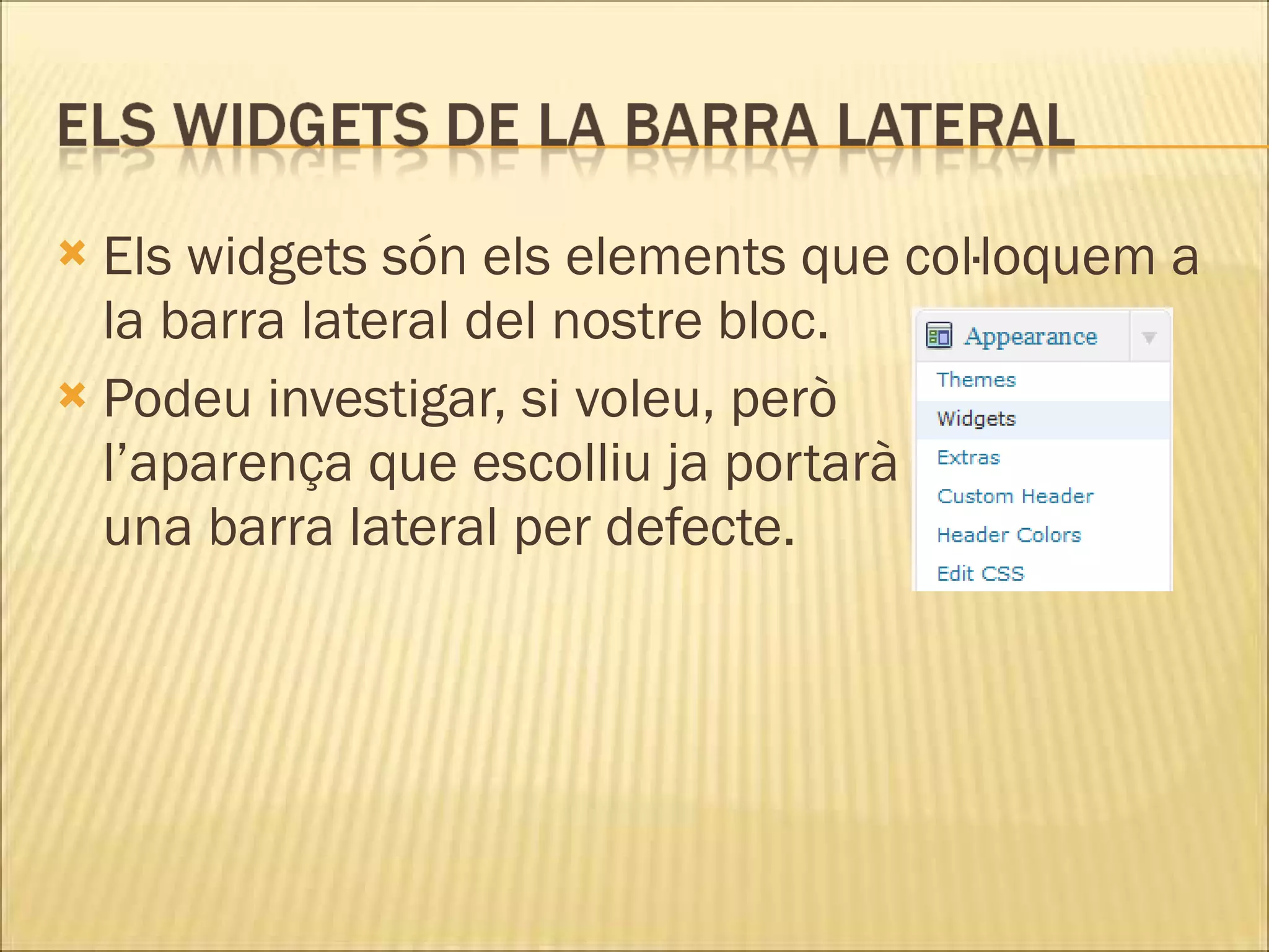  Els widgets són els elements que col·loquem a
  la barra lateral del nostre bloc.
 Podeu investigar, si voleu, però
  l’aparença que escolliu ja portarà
  una barra lateral per defecte.
 